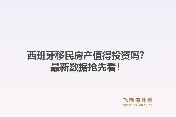 西班牙移民房产值得投资吗？最新数据抢先看！