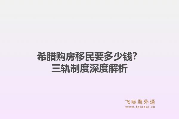 希腊购房移民要多少钱？三轨制度深度解析