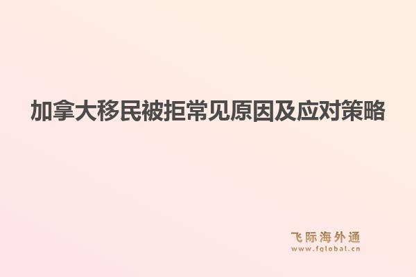 加拿大移民被拒常见原因及应对策略