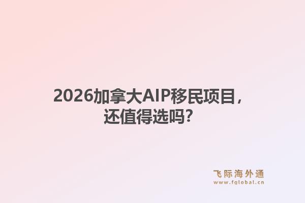 2026加拿大AIP移民项目，还值得选吗？