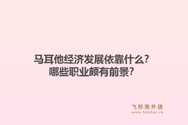 马耳他经济发展依靠什么？哪些职业颇有前景？