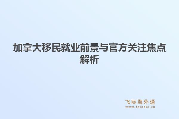 加拿大移民就业前景与官方关注焦点解析