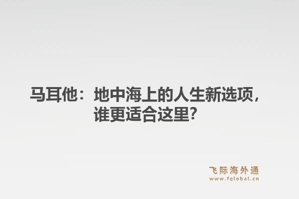 马耳他：地中海上的人生新选项，谁更适合这里？1.jpg