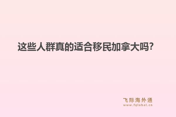 这些人群真的适合移民加拿大吗？