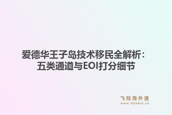 爱德华王子岛技术移民全解析：五类通道与EOI打分细节