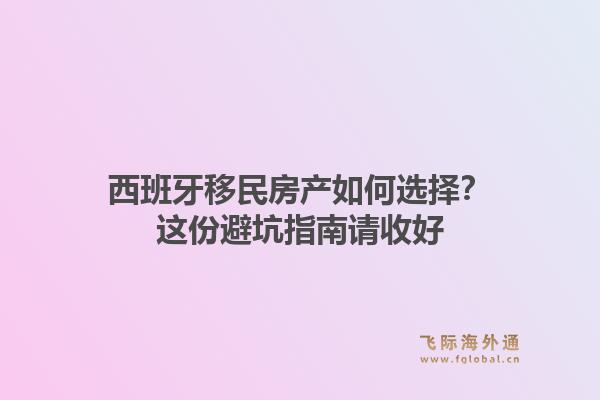 西班牙移民房产如何选择？这份避坑指南请收好
