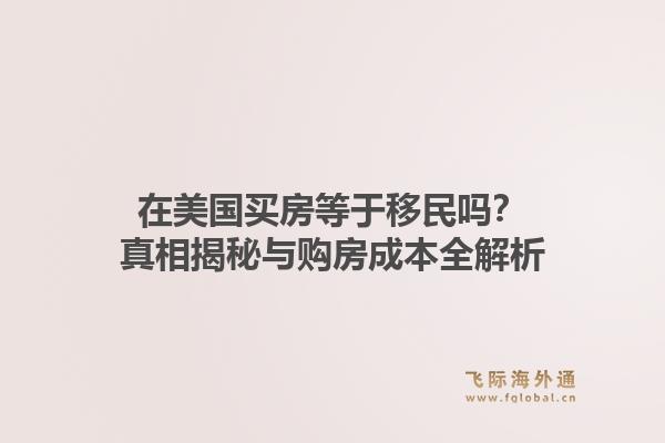 在美国买房等于移民吗？真相揭秘与购房成本全解析
