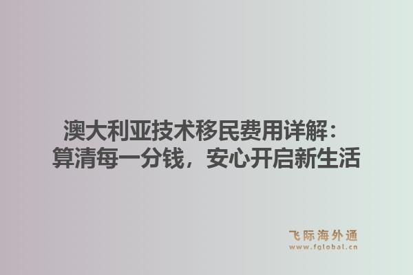 澳大利亚技术移民费用详解:算清每一分钱,安心开启新生活1.jpg