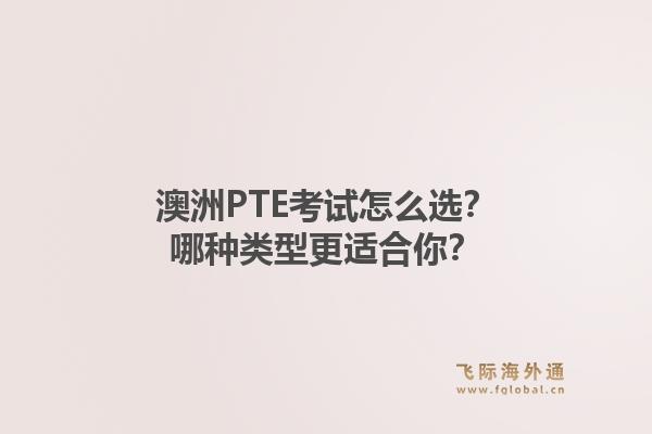 澳洲PTE考试怎么选？哪种类型更适合你？1.jpg