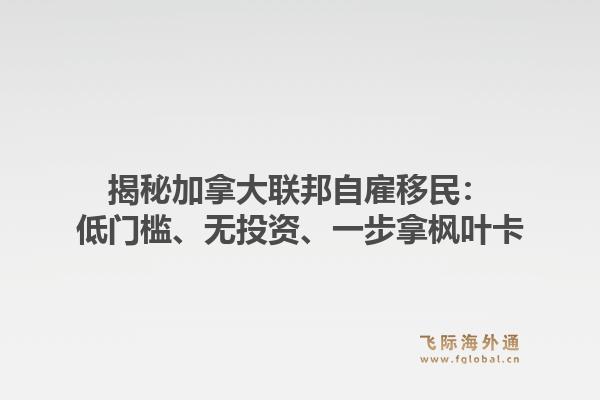 揭秘加拿大联邦自雇移民：低门槛、无投资、一步拿枫叶卡