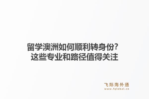 留学澳洲如何顺利转身份？这些专业和路径值得关注