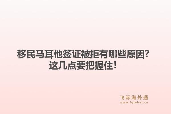 移民马耳他签证被拒有哪些原因？这几点要把握住！