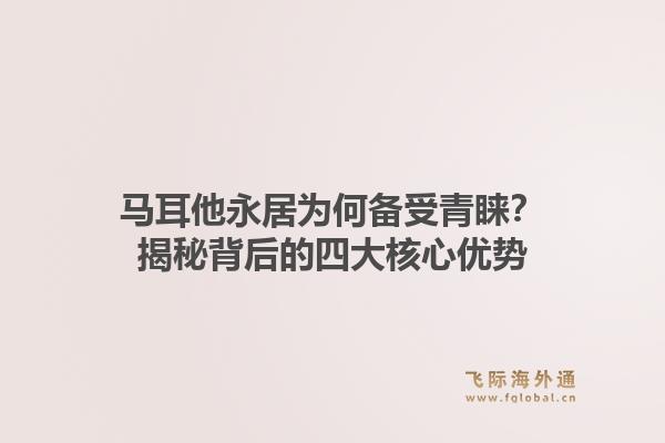马耳他永居为何备受青睐？揭秘背后的四大核心优势