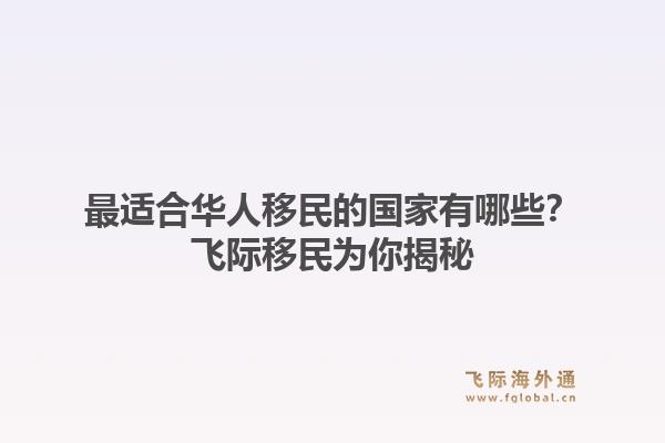 最适合华人移民的国家有哪些？飞际移民为你揭秘