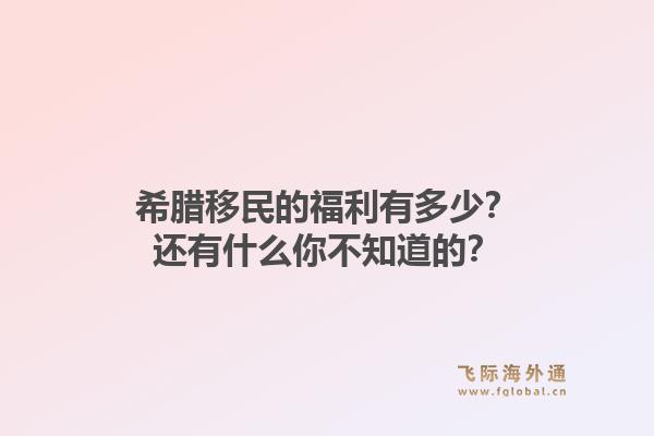 希腊移民的福利有多少？还有什么你不知道的？