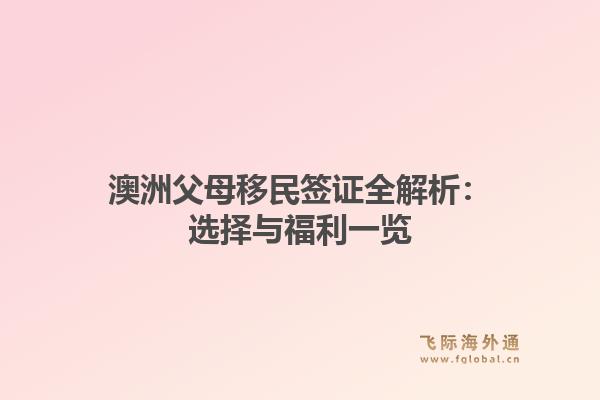 澳洲父母移民签证全解析：选择与福利一览