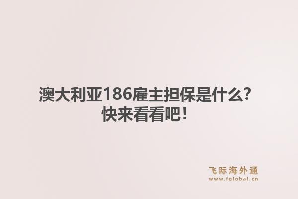 澳大利亚186雇主担保是什么？快来看看吧！1.jpg
