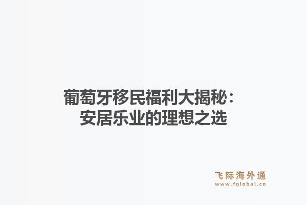 葡萄牙移民福利大揭秘：安居乐业的理想之选