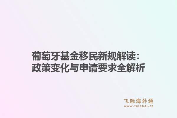 葡萄牙基金移民新规解读：政策变化与申请要求全解析