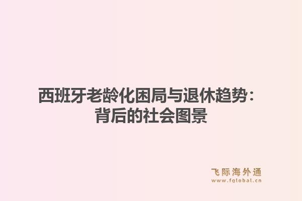 西班牙老龄化困局与退休趋势：背后的社会图景