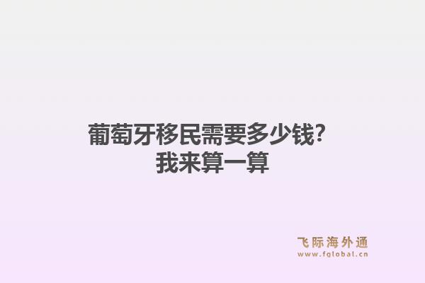 葡萄牙移民需要多少钱？我来算一算