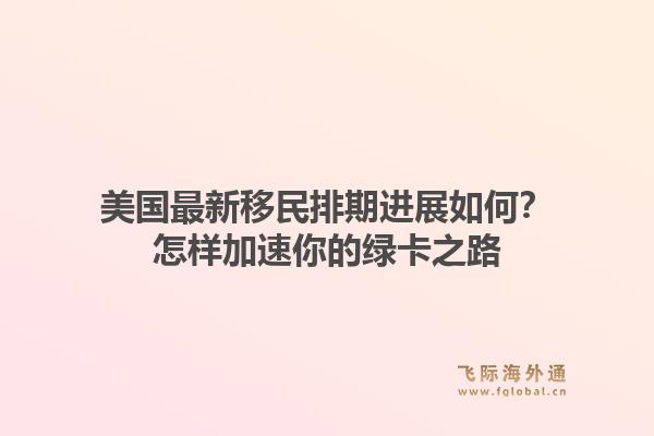 美国最新移民排期进展如何?怎样加速你的绿卡之路1.jpg