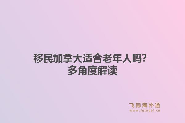 移民加拿大适合老年人吗？多角度解读