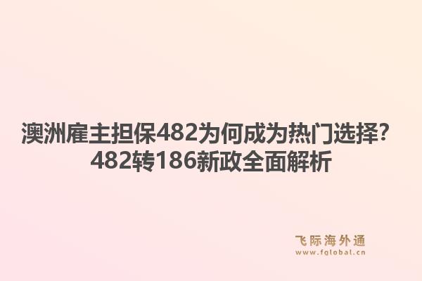 澳洲雇主担保482为何成为热门选择？482转186新政全面解析