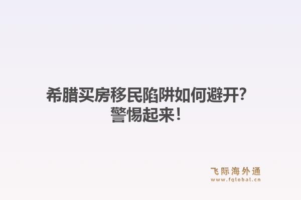 希腊买房移民陷阱如何避开？警惕起来！