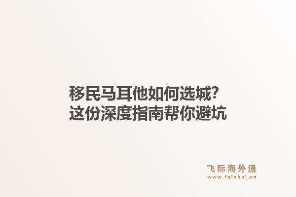 移民马耳他如何选城？这份深度指南帮你避坑