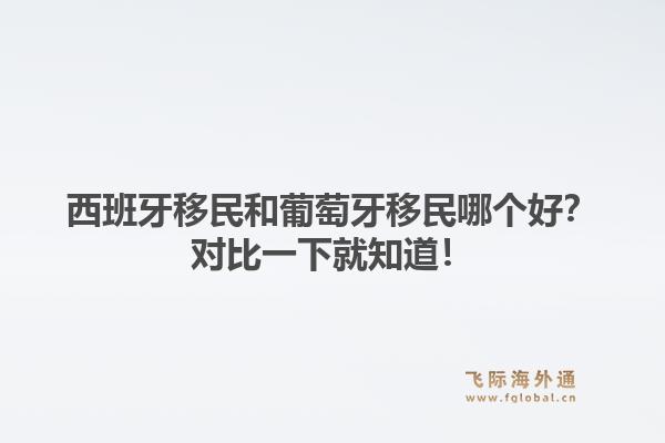 西班牙移民和葡萄牙移民哪个好？对比一下就知道！