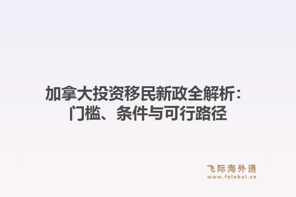加拿大投资移民新政全解析：门槛、条件与可行路径1.jpg