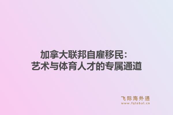 加拿大联邦自雇移民：艺术与体育人才的专属通道