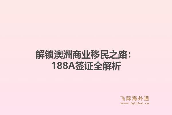 解锁澳洲商业移民之路：188A签证全解析