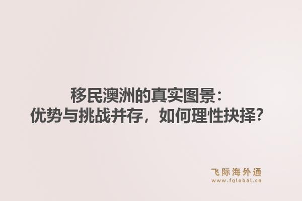 移民澳洲的真实图景：优势与挑战并存，如何理性抉择？