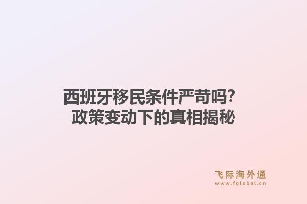 西班牙移民条件严苛吗？政策变动下的真相揭秘