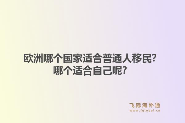 欧洲哪个国家适合普通人移民？哪个适合自己呢？