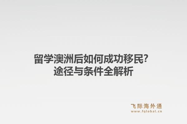 留学澳洲后如何成功移民？途径与条件全解析