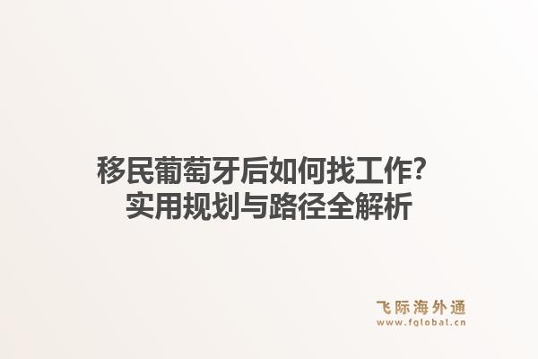 移民葡萄牙后如何找工作？实用规划与路径全解析