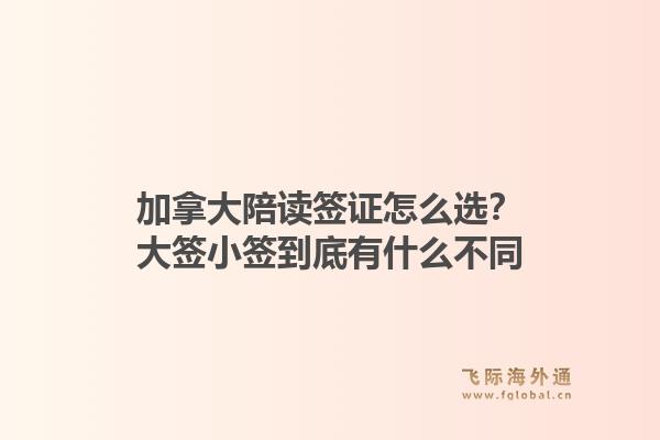 加拿大陪读签证怎么选？大签小签到底有什么不同
