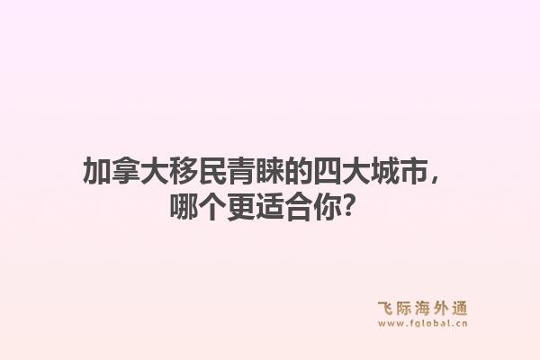 加拿大移民青睐的四大城市,哪个更适合你?1.jpg