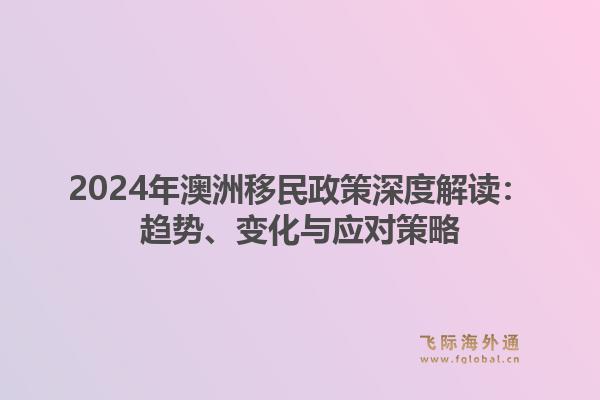 2024年澳洲移民政策深度解读：趋势、变化与应对策略1.jpg
