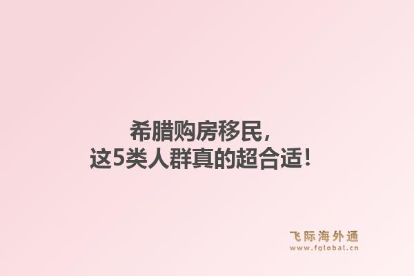 希腊购房移民，这5类人群真的超合适！