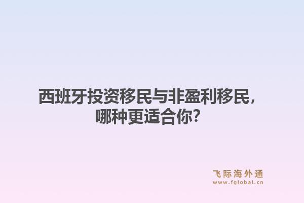 西班牙投资移民与非盈利移民，哪种更适合你？