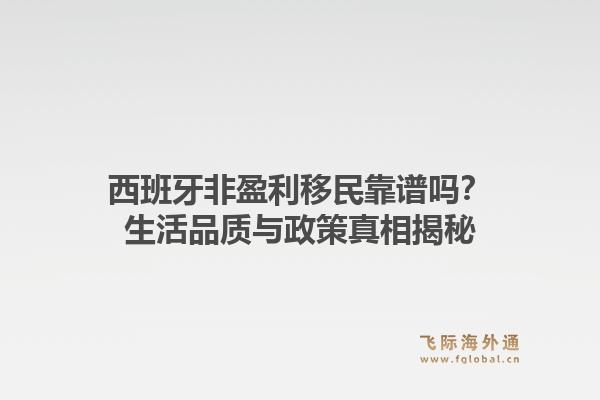 西班牙非盈利移民靠谱吗？生活品质与政策真相揭秘