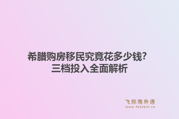 希腊购房移民究竟花多少钱？三档投入全面解析