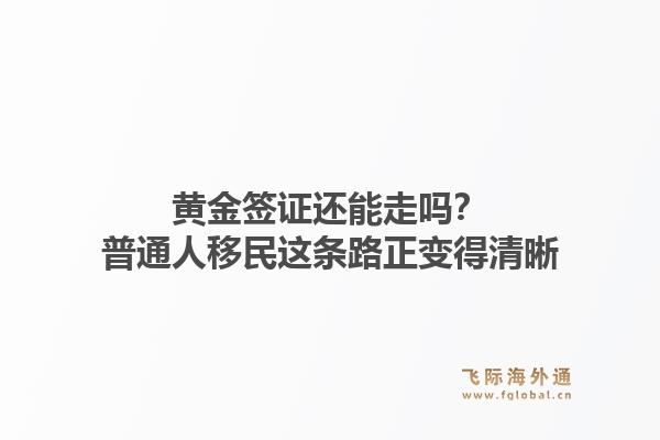 黄金签证还能走吗？普通人移民这条路正变得清晰