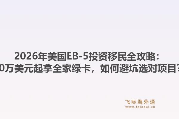 2026年美国EB-5投资移民全攻略：80万美元起拿全家绿卡，如何避坑选对项目？
