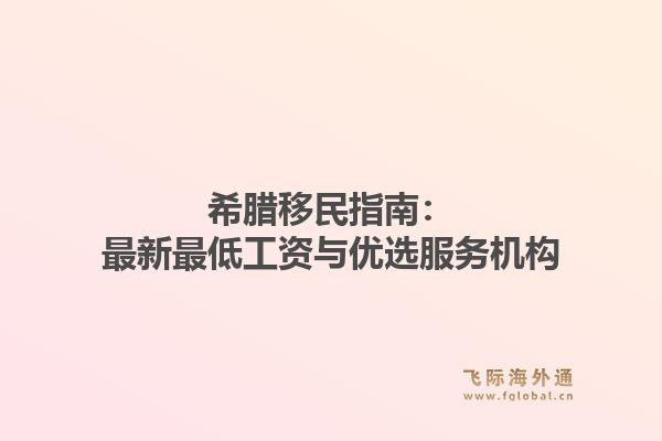 希腊移民指南：最新最低工资与优选服务机构