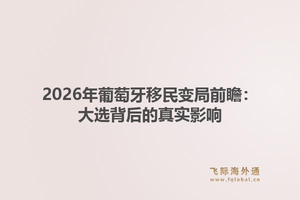 2026年葡萄牙移民变局前瞻：大选背后的真实影响